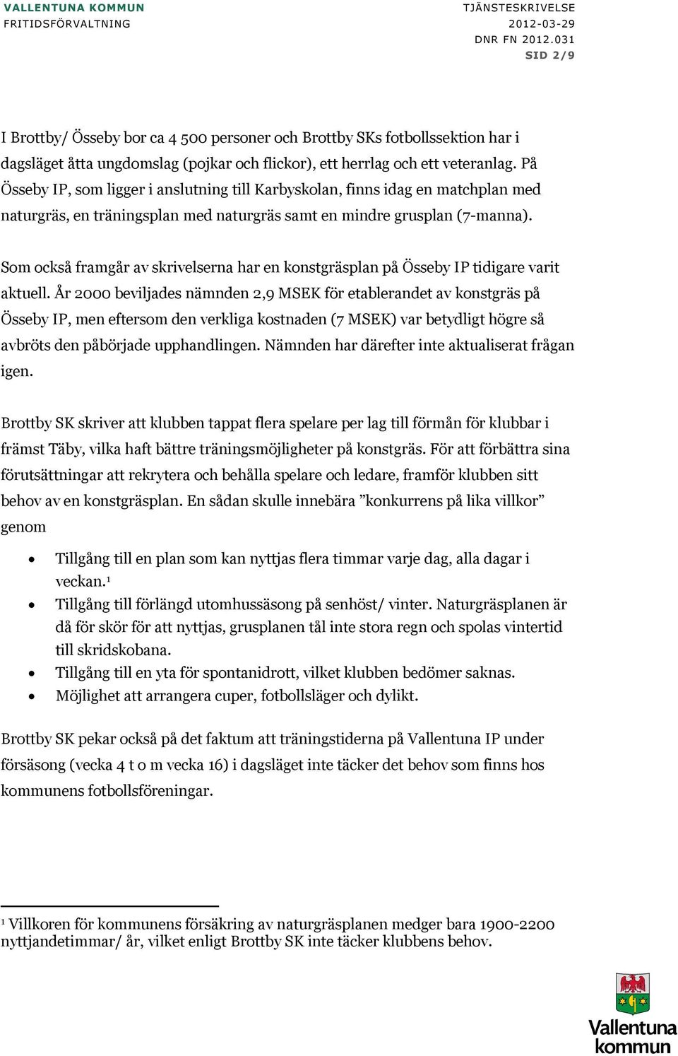 Som också framgår av skrivelserna har en konstgräsplan på Össeby IP tidigare varit aktuell.