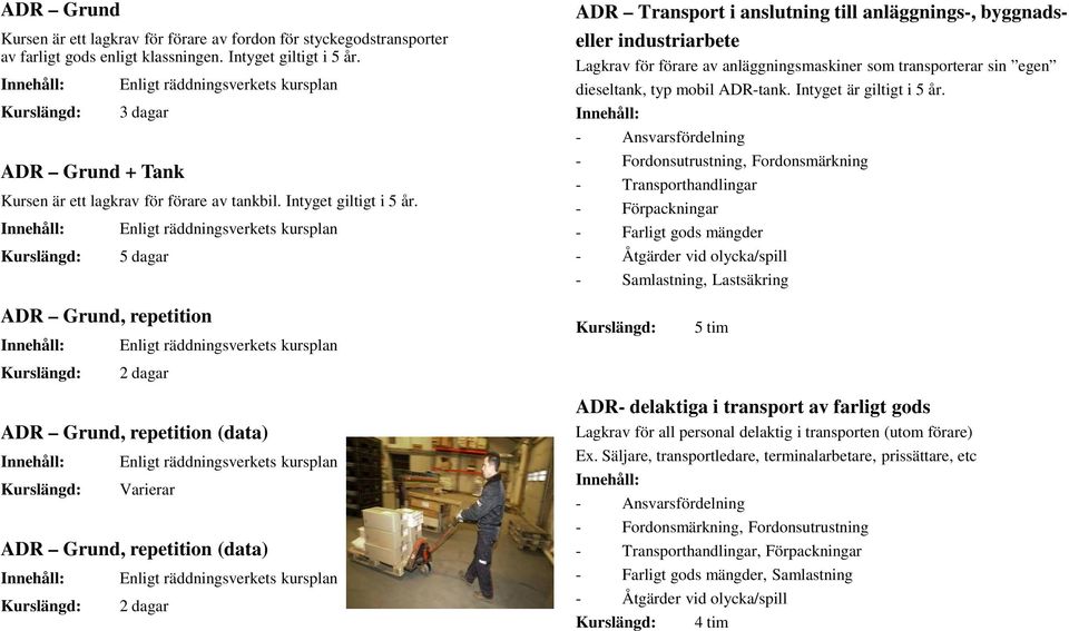 Enligt räddningsverkets kursplan 5 dagar ADR Transport i anslutning till anläggnings-, byggnadseller industriarbete Lagkrav för förare av anläggningsmaskiner som transporterar sin egen dieseltank,