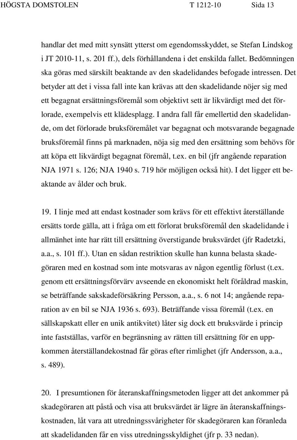 Det betyder att det i vissa fall inte kan krävas att den skadelidande nöjer sig med ett begagnat ersättningsföremål som objektivt sett är likvärdigt med det förlorade, exempelvis ett klädesplagg.