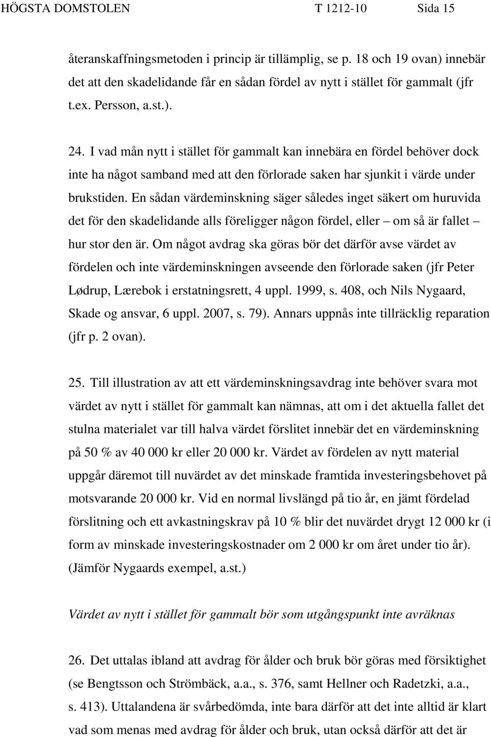 En sådan värdeminskning säger således inget säkert om huruvida det för den skadelidande alls föreligger någon fördel, eller om så är fallet hur stor den är.