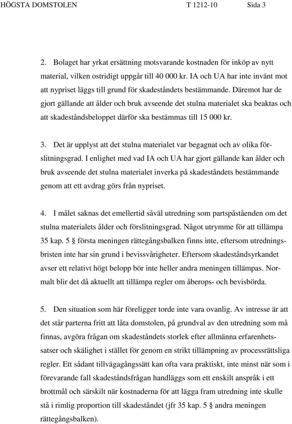 Däremot har de gjort gällande att ålder och bruk avseende det stulna materialet ska beaktas och att skadeståndsbeloppet därför ska bestämmas till 15 000 kr. 3.