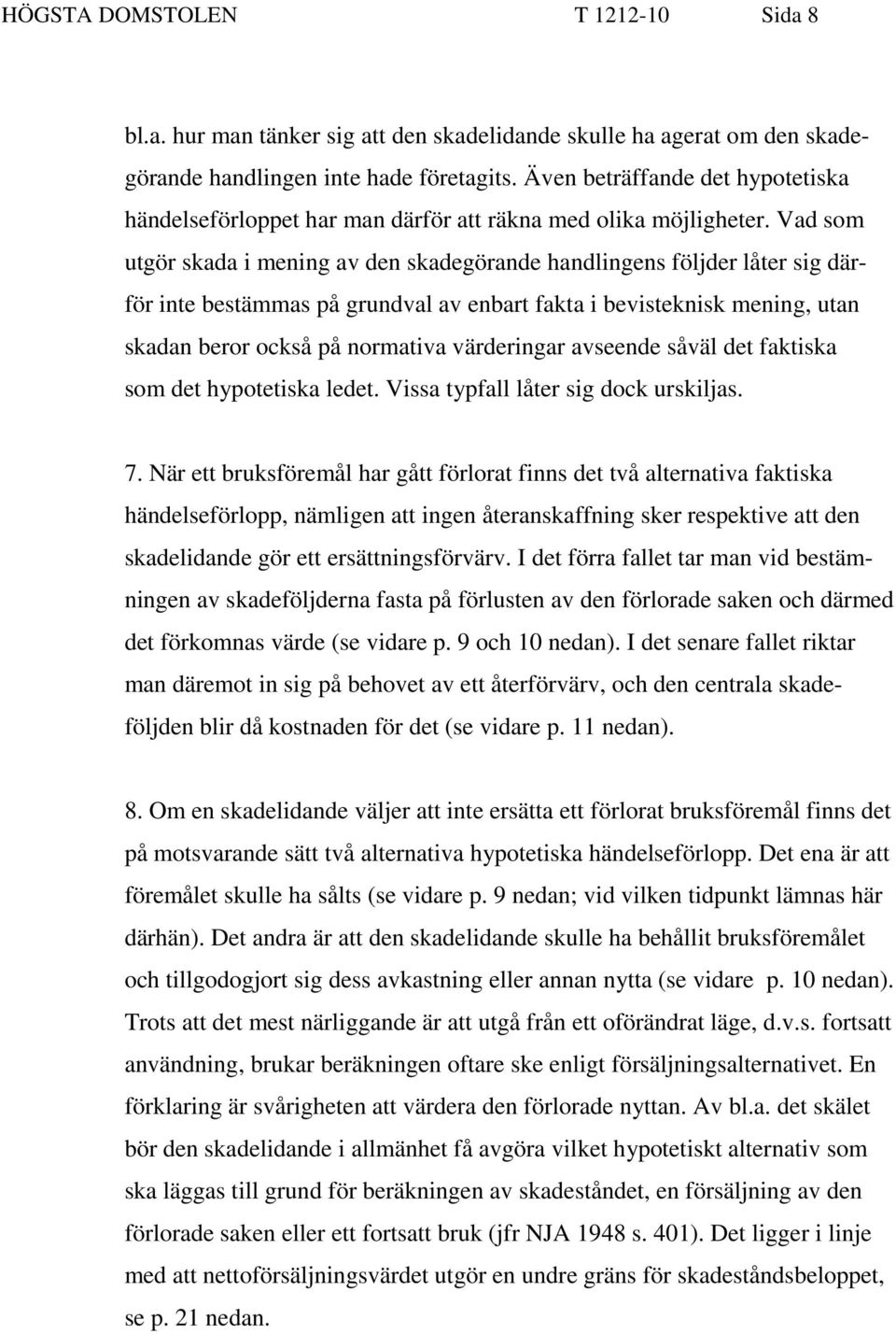 Vad som utgör skada i mening av den skadegörande handlingens följder låter sig därför inte bestämmas på grundval av enbart fakta i bevisteknisk mening, utan skadan beror också på normativa