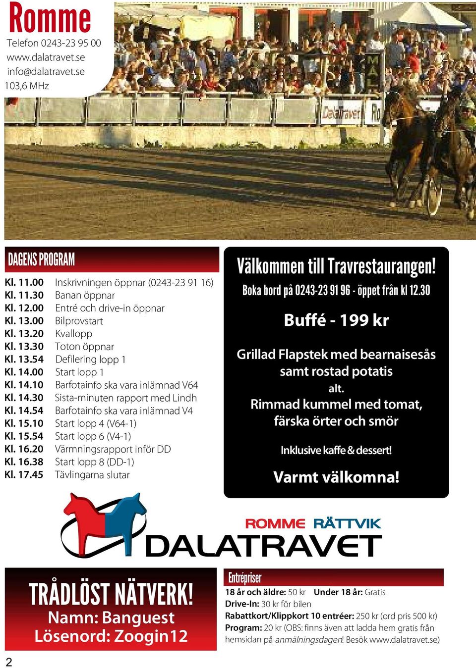 14.54 Barfotainfo ska vara inlämnad V4 Kl. 15.10 Start lopp 4 (V64-1) Kl. 15.54 Start lopp 6 (V4-1) Kl. 16.20 Värmningsrapport inför DD Kl. 16.38 Start lopp 8 (DD-1) Kl. 17.