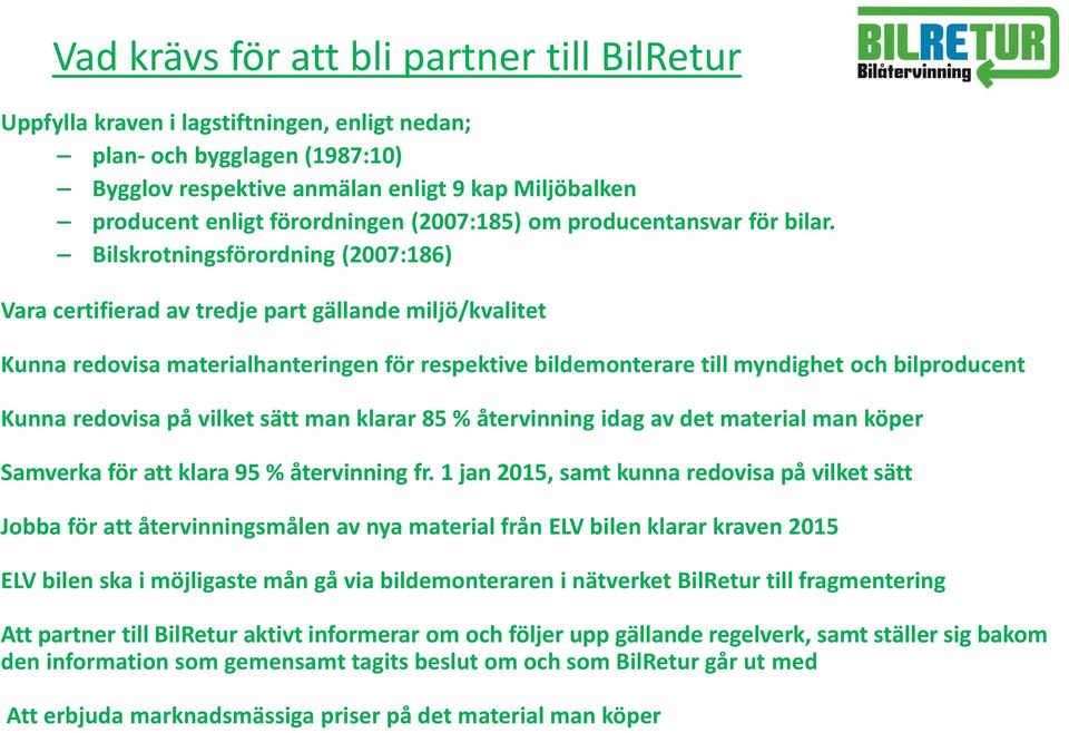 Bilskrotningsförordning (2007:186) Vara certifierad av tredje part gällande miljö/kvalitet Kunna redovisa materialhanteringen för respektive bildemonterare till myndighet och bilproducent Kunna