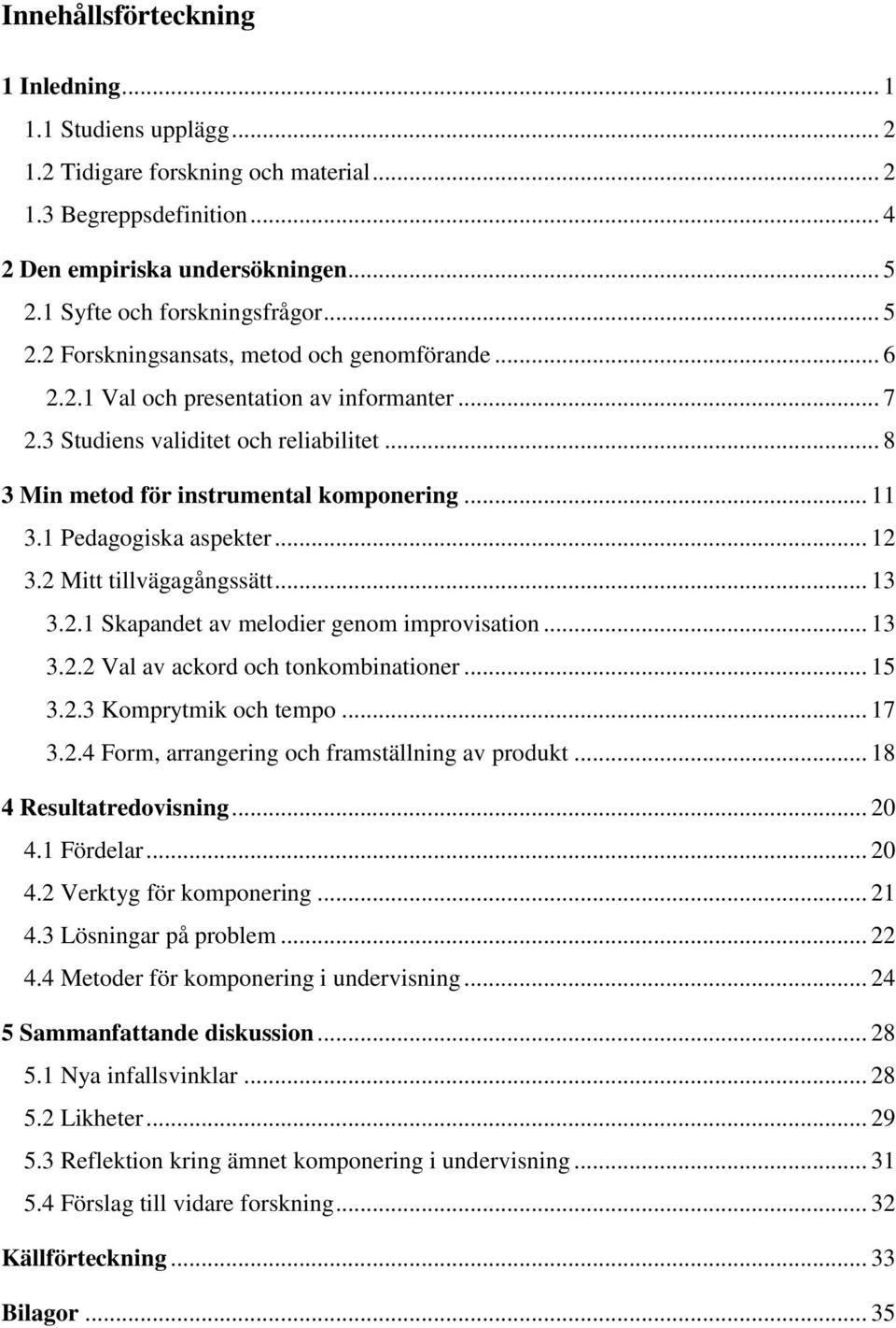 1 Pedagogiska aspekter... 12 3.2 Mitt tillvägagångssätt... 13 3.2.1 Skapandet av melodier genom improvisation... 13 3.2.2 Val av ackord och tonkombinationer... 15 3.2.3 Komprytmik och tempo... 17 3.2.4 Form, arrangering och framställning av produkt.