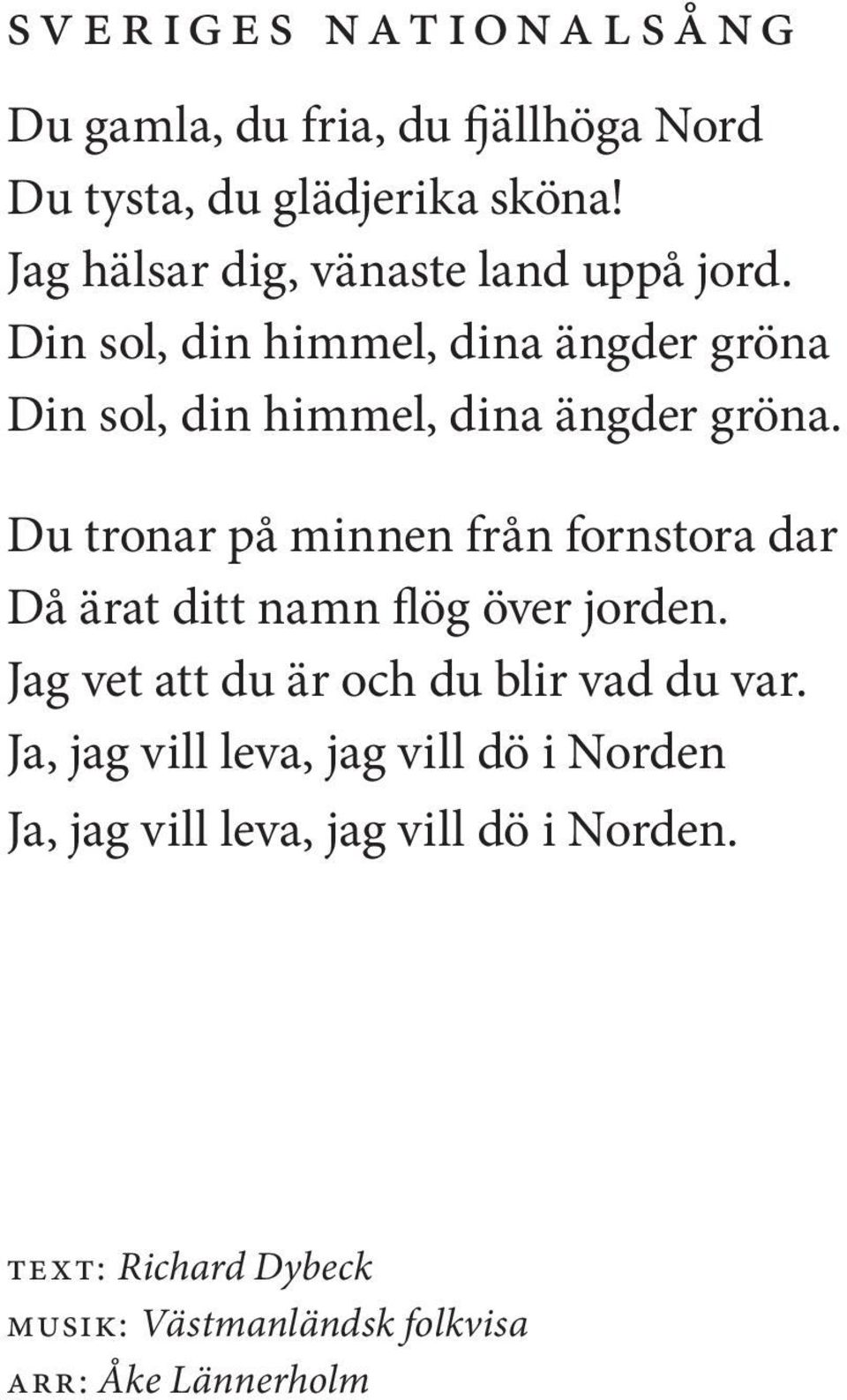 Du tronar på minnen från fornstora dar Då ärat ditt namn flög över jorden. Jag vet att du är och du blir vad du var.