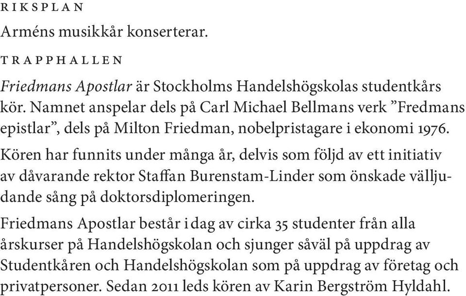 Kören har funnits under många år, delvis som följd av ett initiativ av dåvarande rektor Staffan Burenstam-Linder som önskade välljudande sång på doktorsdiplomeringen.