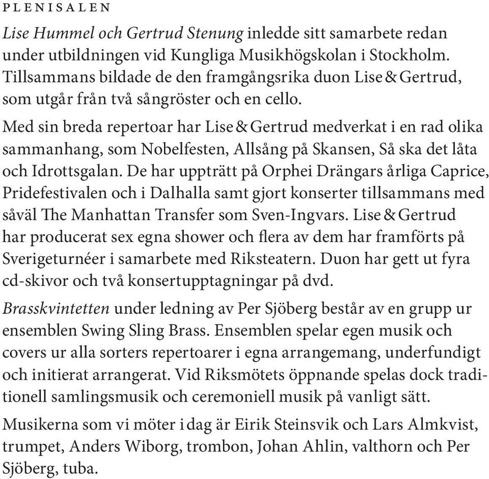 Med sin breda repertoar har Lise & Gertrud medverkat i en rad olika sammanhang, som Nobelfesten, Allsång på Skansen, Så ska det låta och Idrottsgalan.