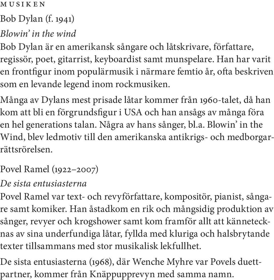 Många av Dylans mest prisade låtar kommer från 1960-talet, då han kom att bli en förgrundsfigur i USA och han ansågs av många föra en hel generations talan. Några av hans sånger, bl.a. Blowin in the Wind, blev ledmotiv till den amerikanska antikrigs- och medborgarrättsrörelsen.
