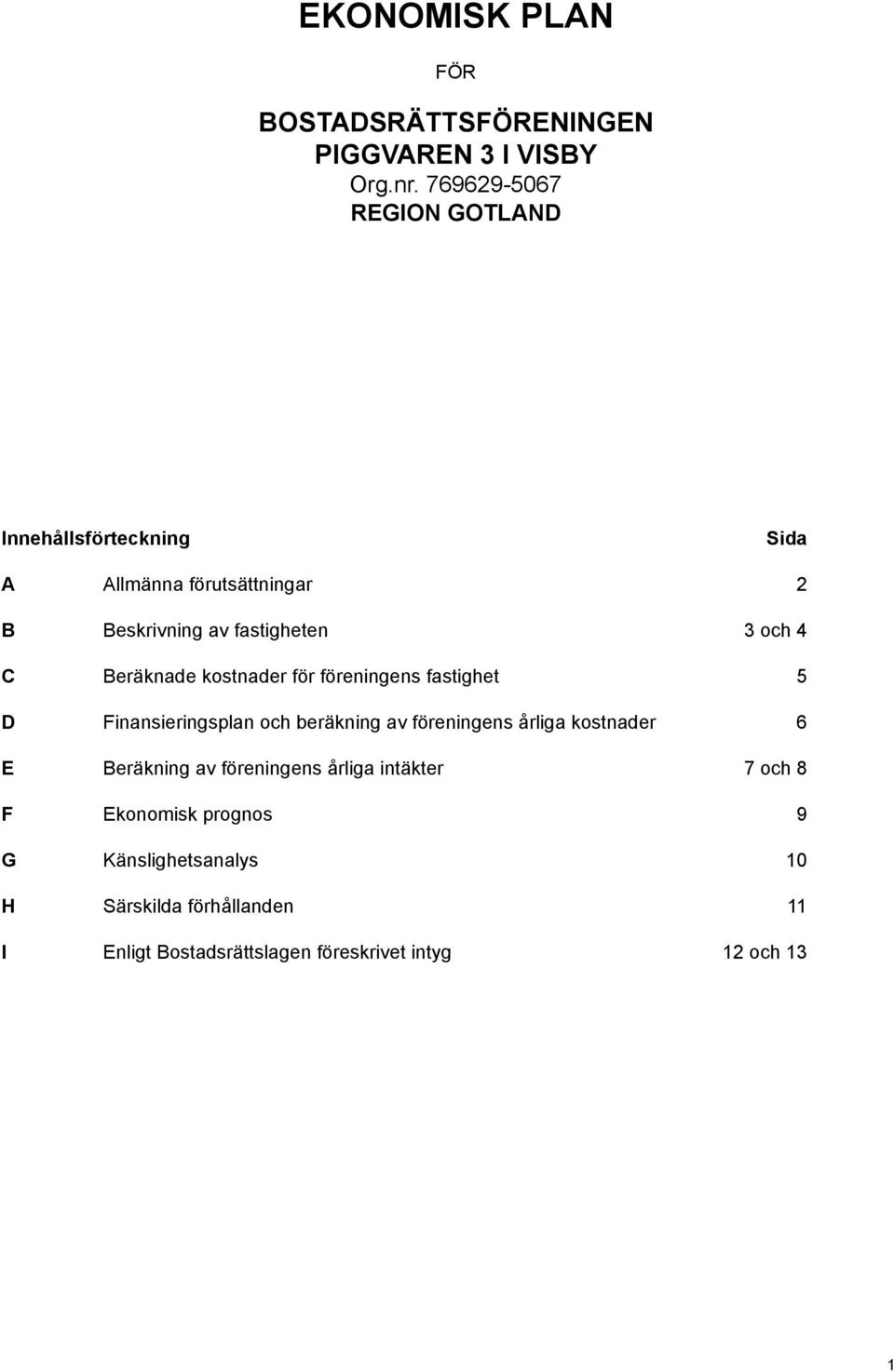 Beräknade kostnader för föreningens fastighet 5 D Finansieringsplan och beräkning av föreningens årliga kostnader 6 E