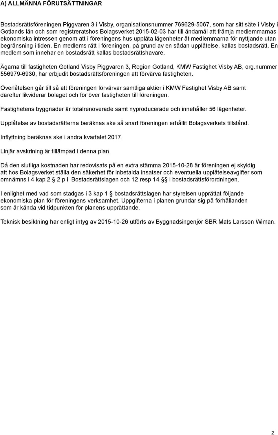 En medlems rätt i föreningen, på grund av en sådan upplåtelse, kallas bostadsrätt. En medlem som innehar en bostadsrätt kallas bostadsrättshavare.