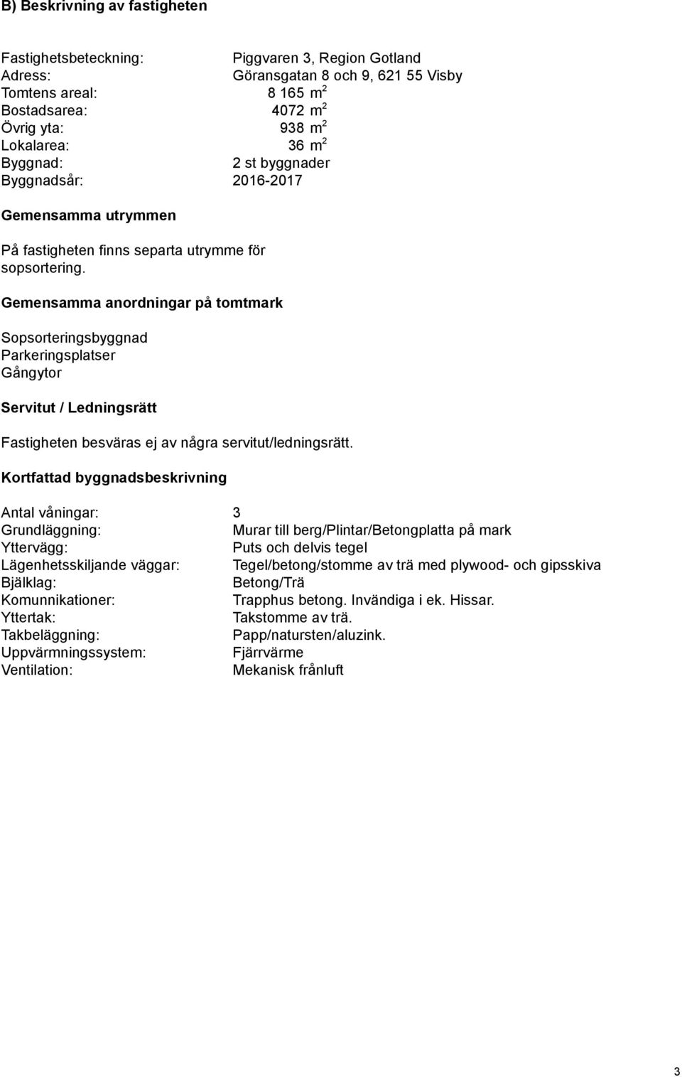 Gemensamma anordningar på tomtmark Sopsorteringsbyggnad Parkeringsplatser Gångytor Servitut / Ledningsrätt Fastigheten besväras ej av några servitut/ledningsrätt.