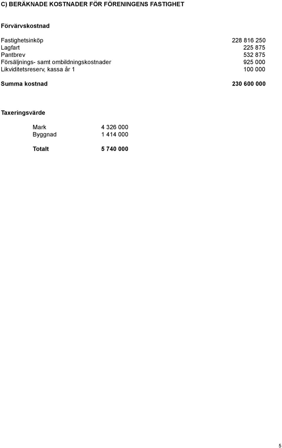 samt ombildningskostnader 925 000 Likviditetsreserv, kassa år 1 100 000