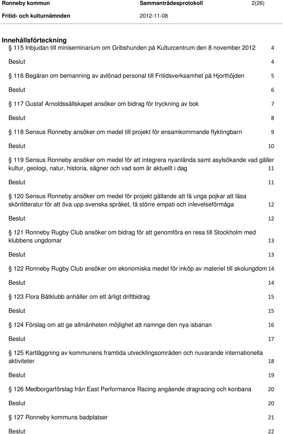 119 Sensus Ronneby ansöker om medel för att integrera nyanlända samt asylsökande vad gäller kultur, geologi, natur, historia, sägner och vad som är aktuellt i dag 11 120 Sensus Ronneby ansöker om