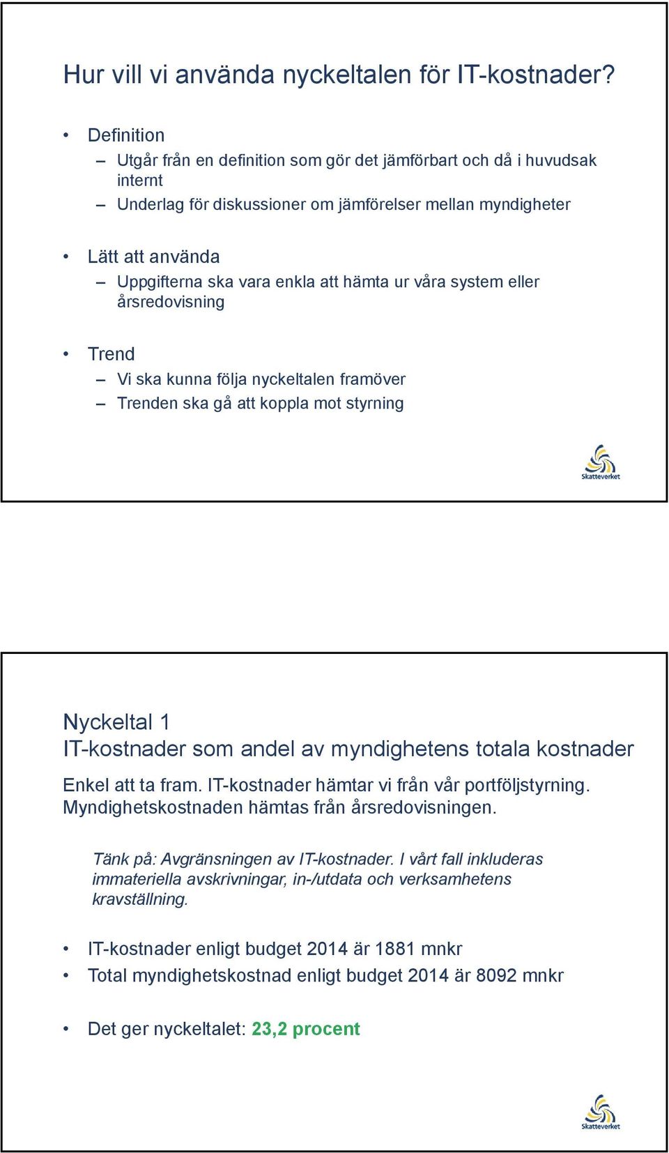 ur våra system eller årsredovisning Trend Vi ska kunna följa nyckeltalen framöver Trenden ska gå att koppla mot styrning Nyckeltal 1 IT-kostnader som andel av myndighetens totala kostnader Enkel att