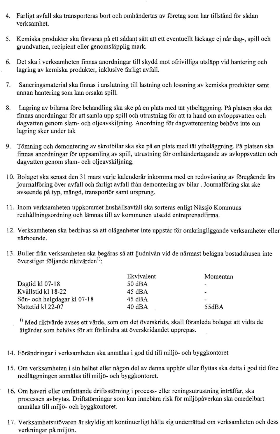 Det ska i verksamheten finnas anordningar till skydd mot ofrivilliga utslapp vid hantering oeh lagring av kemiska produkter, inklusive farligt avfall 7.
