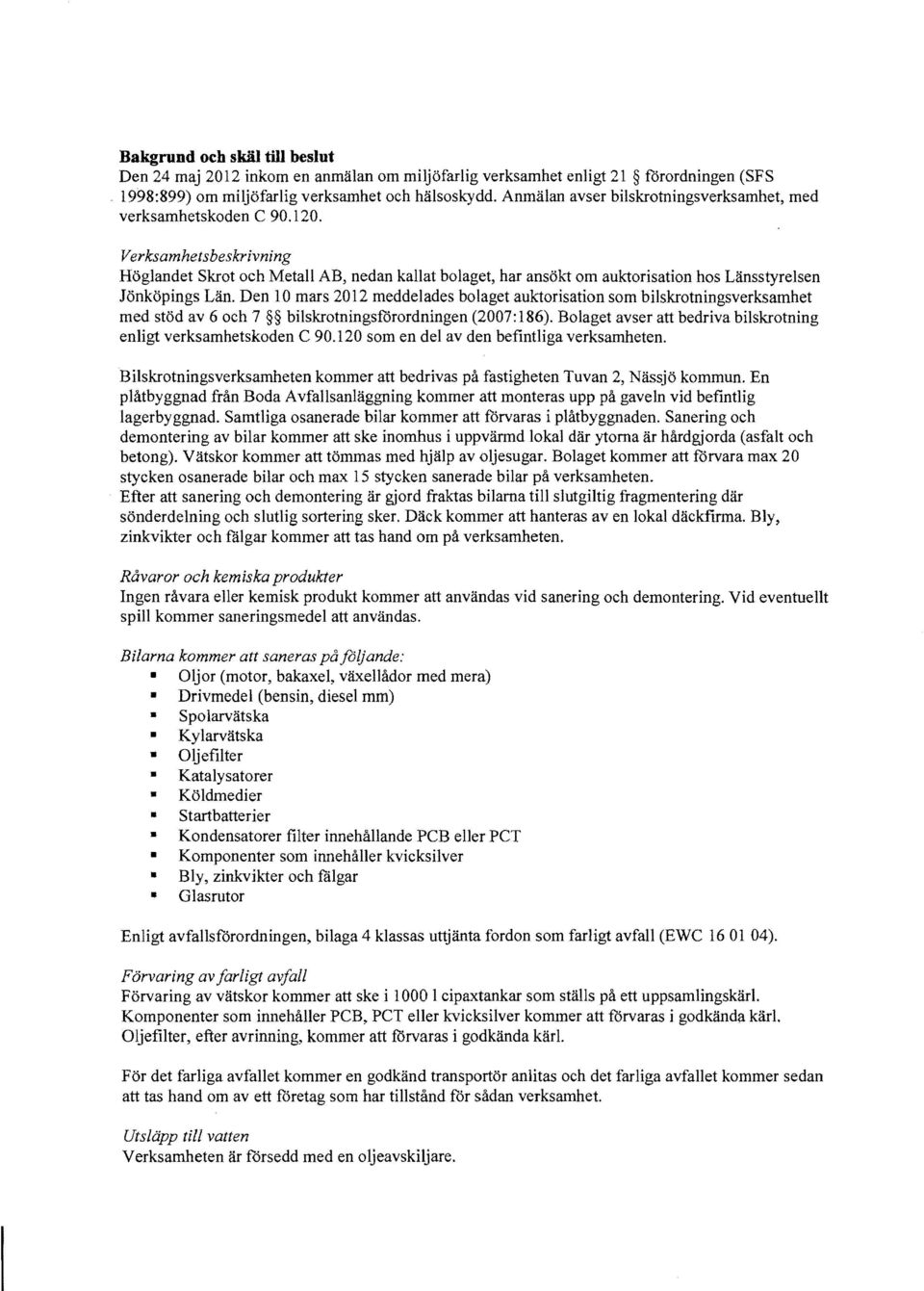 Verksamhetsbeskrivning Hoglandet Skrot oeh Metall AB, nedan kallat bolaget, har ansokt om auktorisation hos Uinsstyrelsen Jonkopings Lan.
