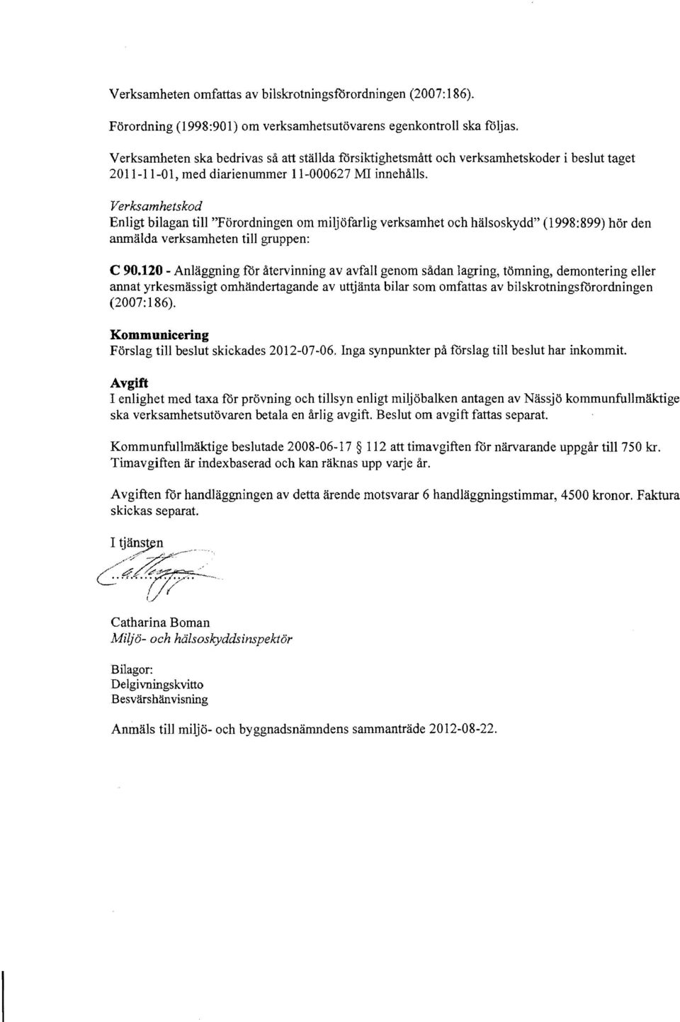 Verksamhetskod Enligt bilagan till "Forordningen om miijofarlig verksamhet och hiiisoskydd" (1998:899) hor den anmalda verksamheten till gruppen: C 90.