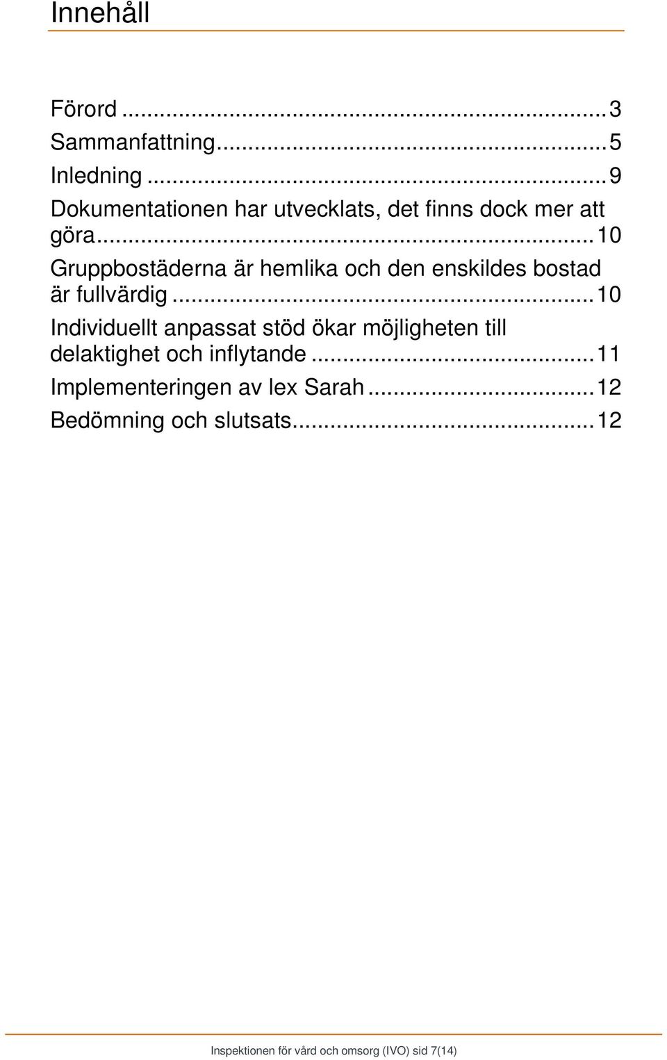 .. 10 Gruppbostäderna är hemlika och den enskildes bostad är fullvärdig.