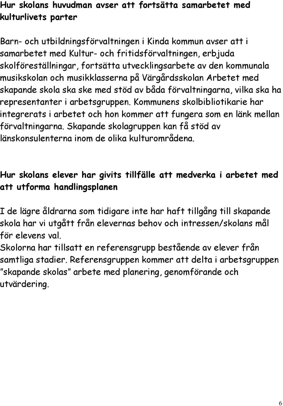 representanter i arbetsgruppen. Kommunens skolbibliotikarie har integrerats i arbetet och hon kommer att fungera som en länk mellan förvaltningarna.
