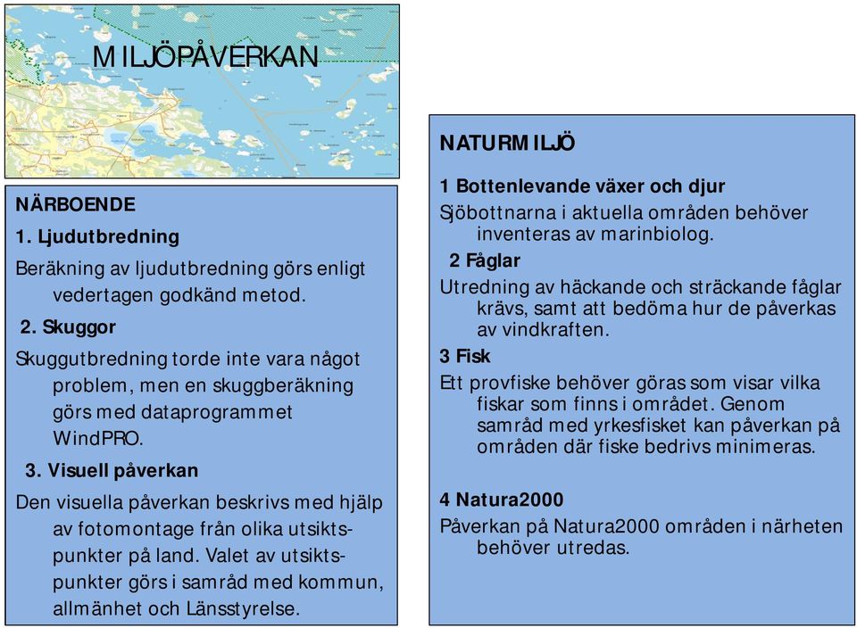 Visuell påverkan Den visuella påverkan beskrivs med hjälp av fotomontage från olika utsiktspunkter på land. Valet av utsiktspunkter görs i samråd med kommun, allmänhet och Länsstyrelse.