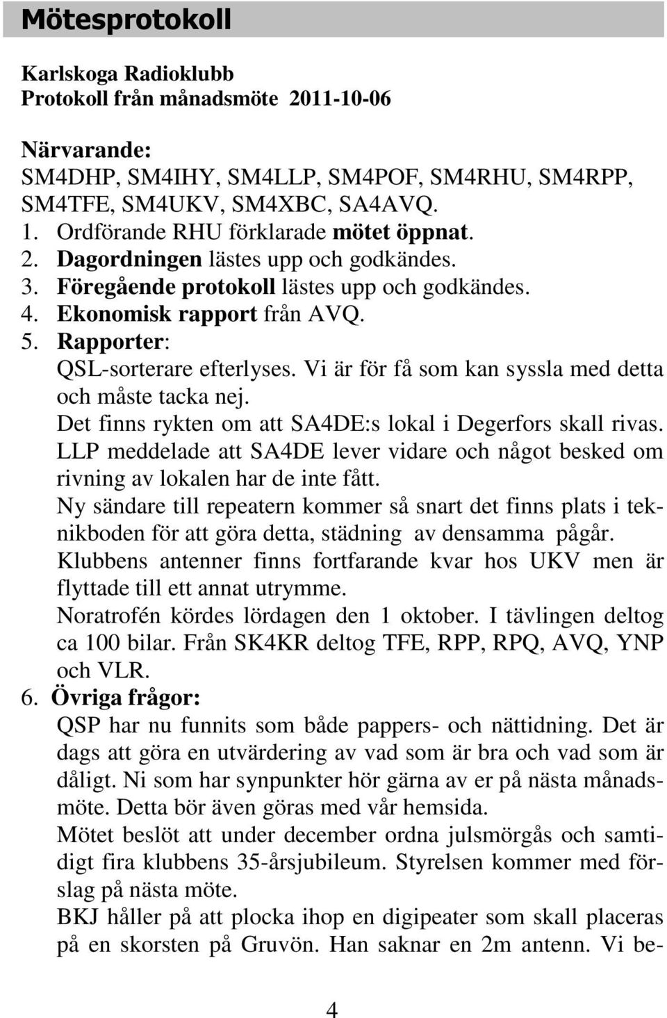 Rapporter: QSL-sorterare efterlyses. Vi är för få som kan syssla med detta och måste tacka nej. Det finns rykten om att SA4DE:s lokal i Degerfors skall rivas.