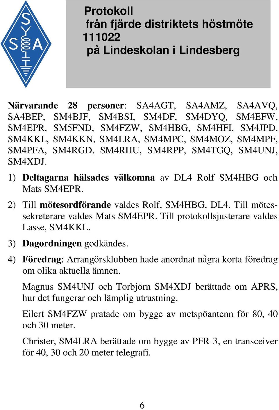 2) Till mötesordförande valdes Rolf, SM4HBG, DL4. Till mötessekreterare valdes Mats SM4EPR. Till protokollsjusterare valdes Lasse, SM4KKL. 3) Dagordningen godkändes.