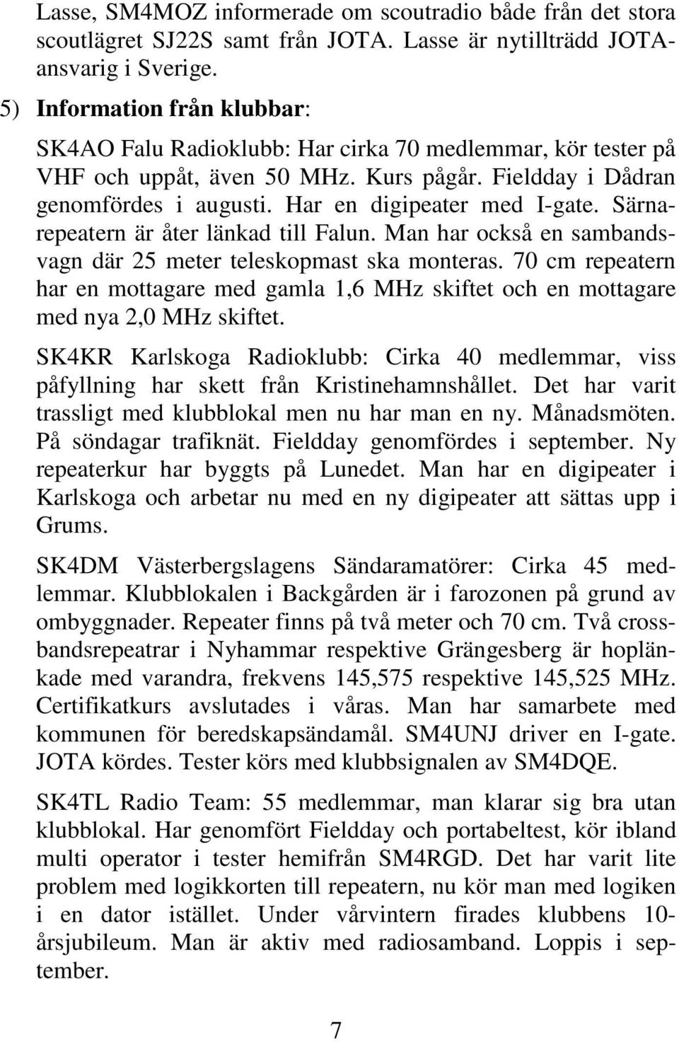 Särnarepeatern är åter länkad till Falun. Man har också en sambandsvagn där 25 meter teleskopmast ska monteras.