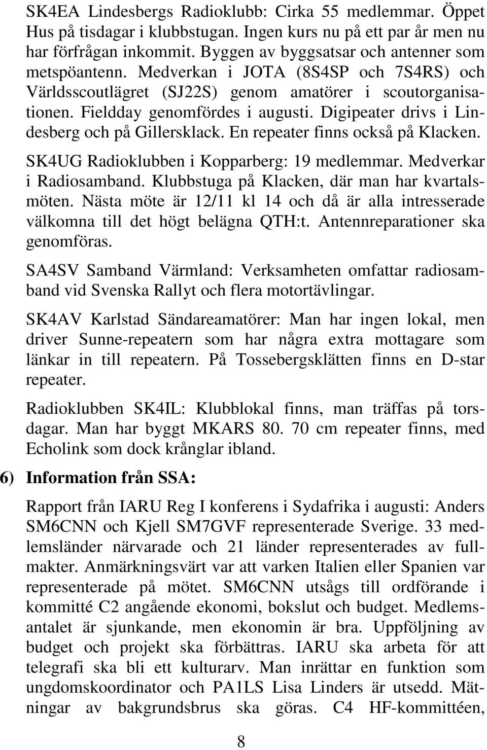 En repeater finns också på Klacken. SK4UG Radioklubben i Kopparberg: 19 medlemmar. Medverkar i Radiosamband. Klubbstuga på Klacken, där man har kvartalsmöten.