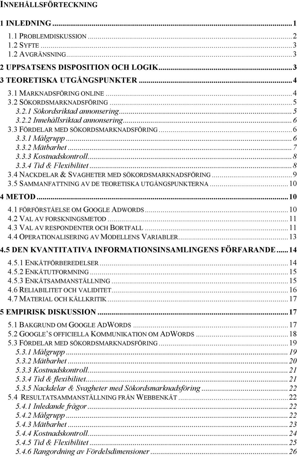 .. 8 3.4 NACKDELAR & SVAGHETER MED SÖKORDSMARKNADSFÖRING... 9 3.5 SAMMANFATTNING AV DE TEORETISKA UTGÅNGSPUNKTERNA... 0 4 METOD... 0 4. FÖRFÖRSTÅELSE OM GOOGLE ADWORDS... 0 4.2 VAL AV FORSKNINGSMETOD.