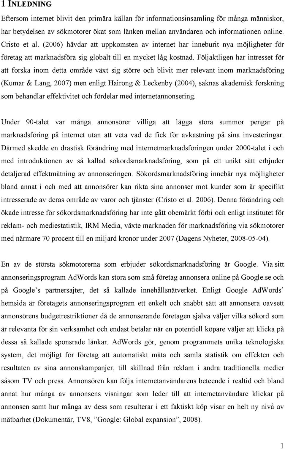 Följaktligen har intresset för att forska inom detta område växt sig större och blivit mer relevant inom marknadsföring (Kumar & Lang, 2007) men enligt Hairong & Leckenby (2004), saknas akademisk