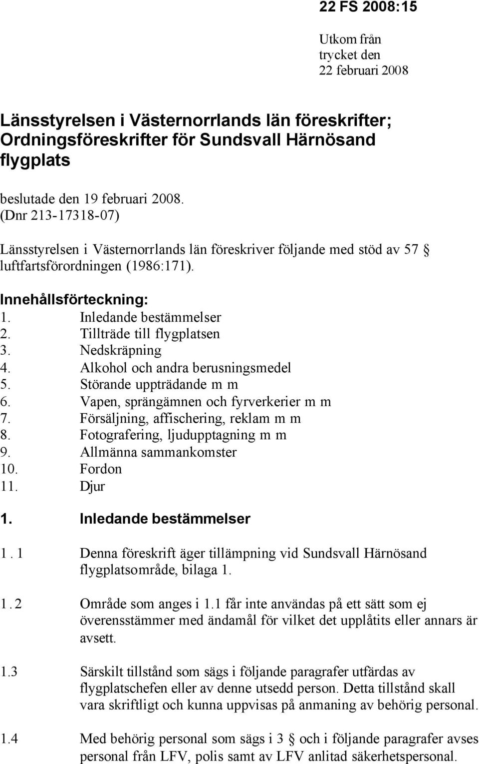 Tillträde till flygplatsen 3. Nedskräpning 4. Alkohol och andra berusningsmedel 5. Störande uppträdande m m 6. Vapen, sprängämnen och fyrverkerier m m 7. Försäljning, affischering, reklam m m 8.