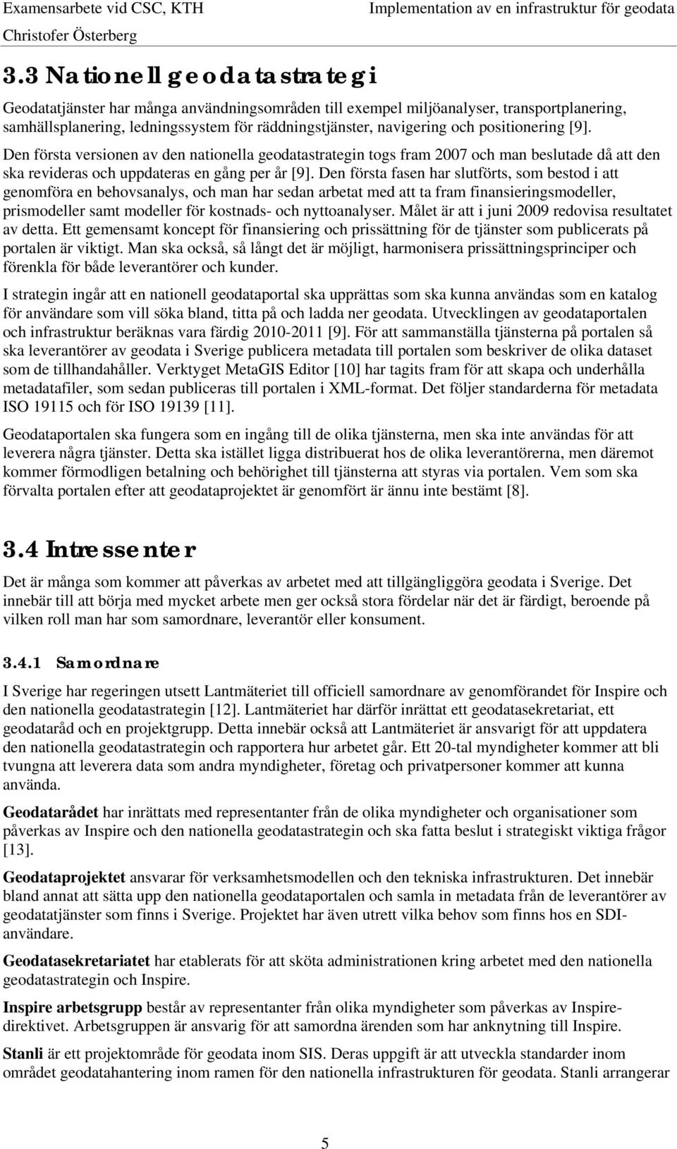 Den första fasen har slutförts, som bestod i att genomföra en behovsanalys, och man har sedan arbetat med att ta fram finansieringsmodeller, prismodeller samt modeller för kostnads- och nyttoanalyser.