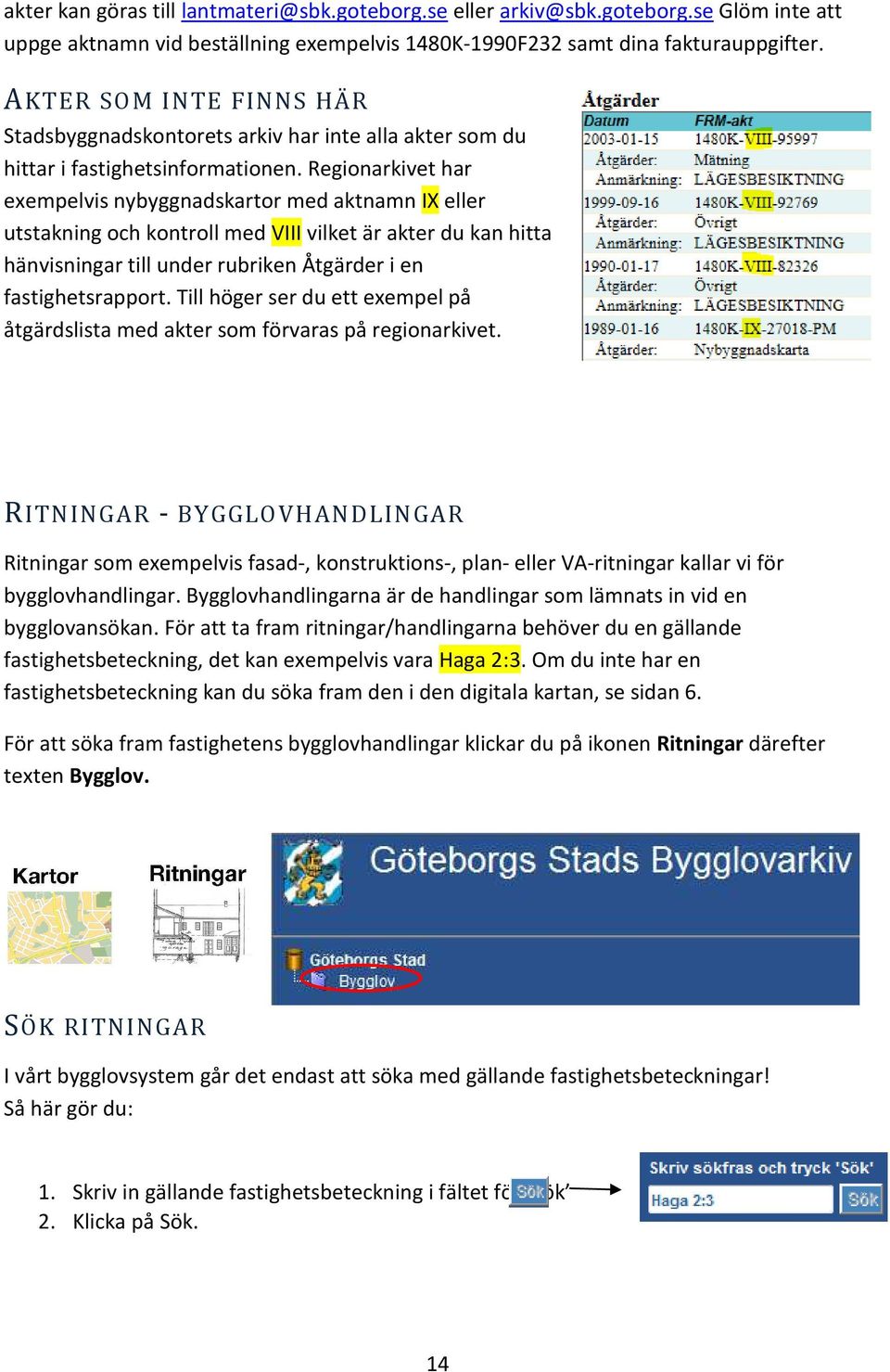 Regionarkivet har exempelvis nybyggnadskartor med aktnamn IX eller utstakning och kontroll med VIII vilket är akter du kan hitta hänvisningar till under rubriken Åtgärder i en fastighetsrapport.