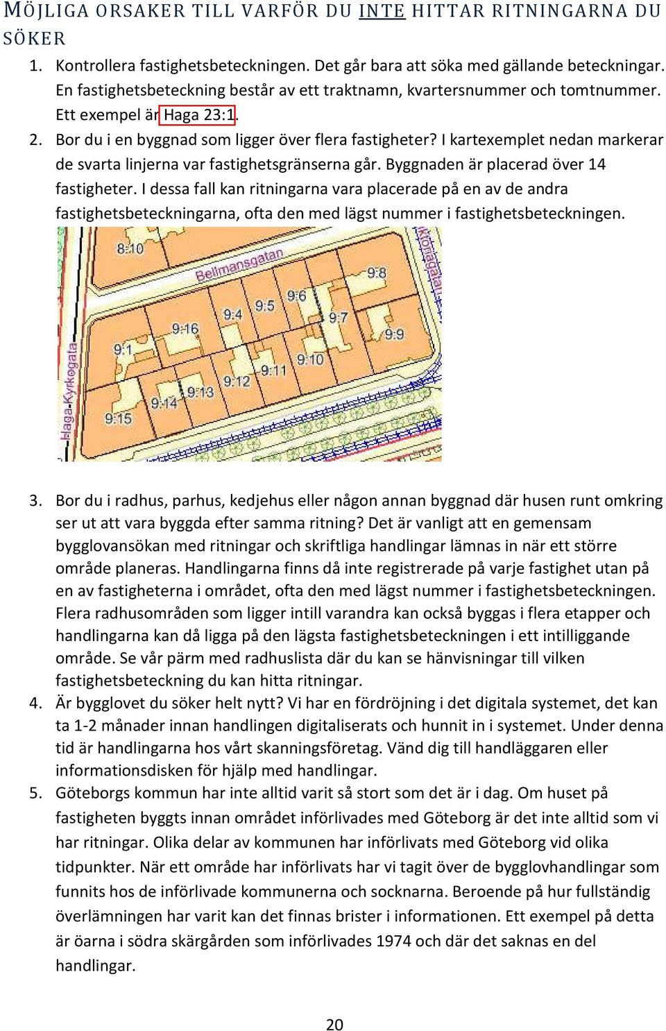 I kartexemplet nedan markerar de svarta linjerna var fastighetsgränserna går. Byggnaden är placerad över 14 fastigheter.