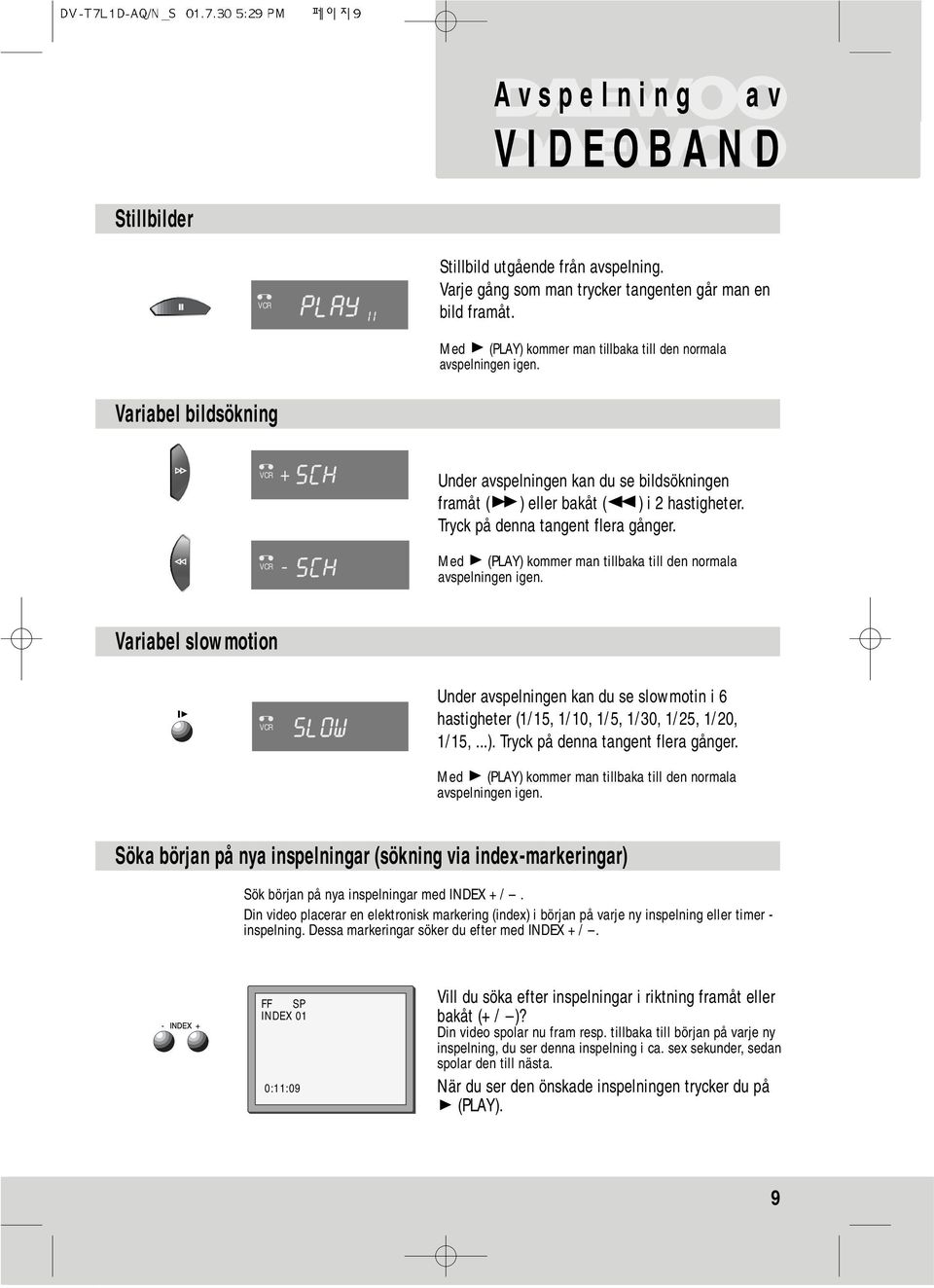 Tryck på denna tangent flera gånger. Med (PLAY) kommer man tillbaka till den normala avspelningen igen.