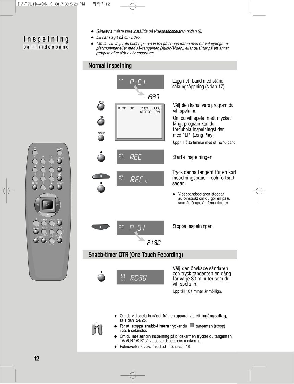 Normal inspelning Lägg i ett band med ständ säkringsöppning (sidan 17). STOP SP PR09 EURO STEREO ON VCR VCR Välj den kanal vars program du vill spela in.