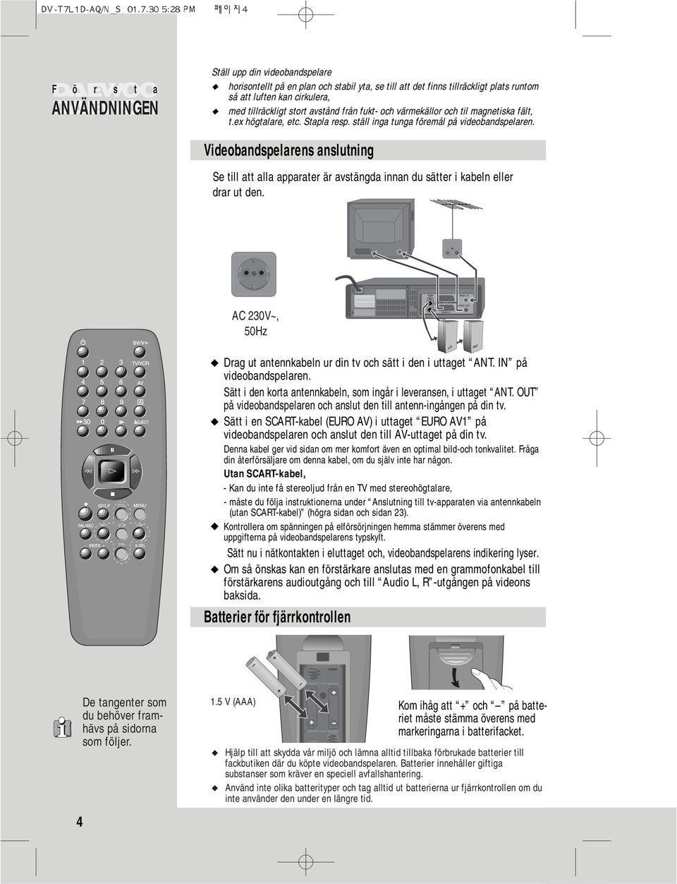 Videobandspelarens anslutning Se till att alla apparater är avstängda innan du sätter i kabeln eller drar ut den. AUDIO ANT. IN AC 230V~, 50Hz L EURO AV2 /DECODER ANT.