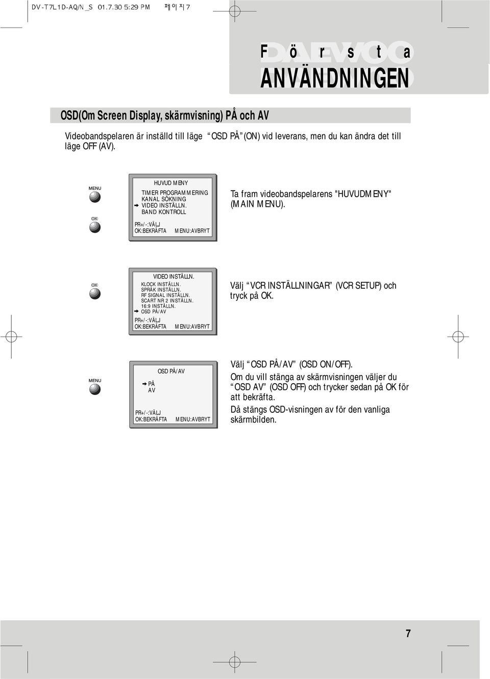 SPRÅK INSTÄLLN. RF SIGNAL INSTÄLLN. SCART NR 2 INSTÄLLN. 16:9 INSTÄLLN. OSD PÅ/AV Välj VCR INSTÄLLNINGAR (VCR SETUP) och tryck på OK.
