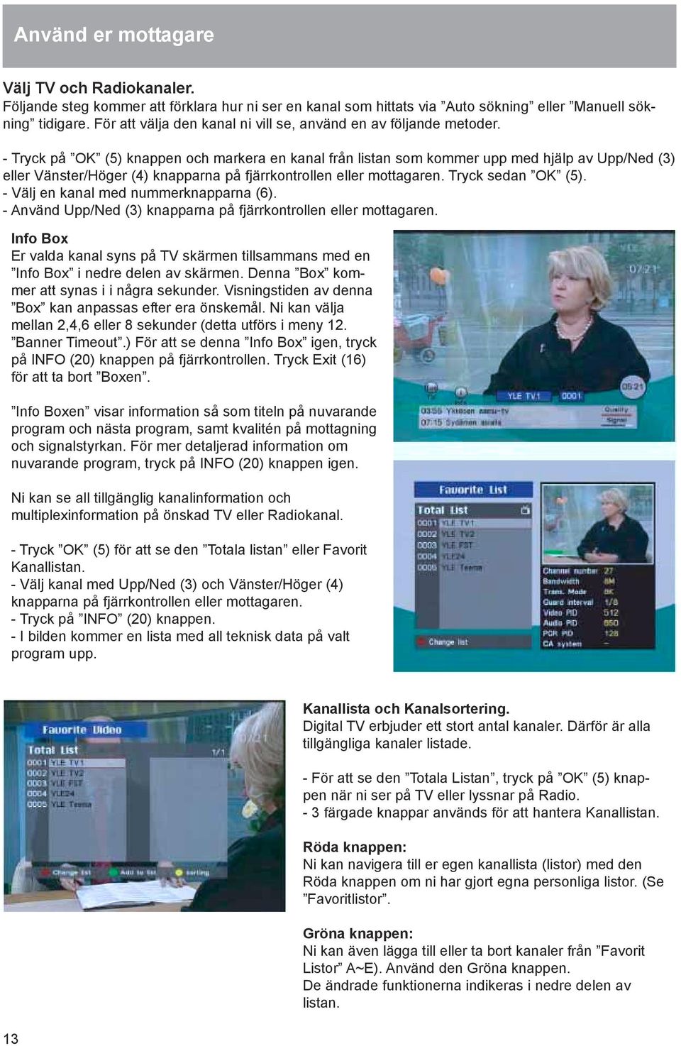 - Tryck på OK (5) knappen och markera en kanal från listan som kommer upp med hjälp av Upp/Ned (3) eller Vänster/Höger (4) knapparna på fjärrkontrollen eller mottagaren. Tryck sedan OK (5).