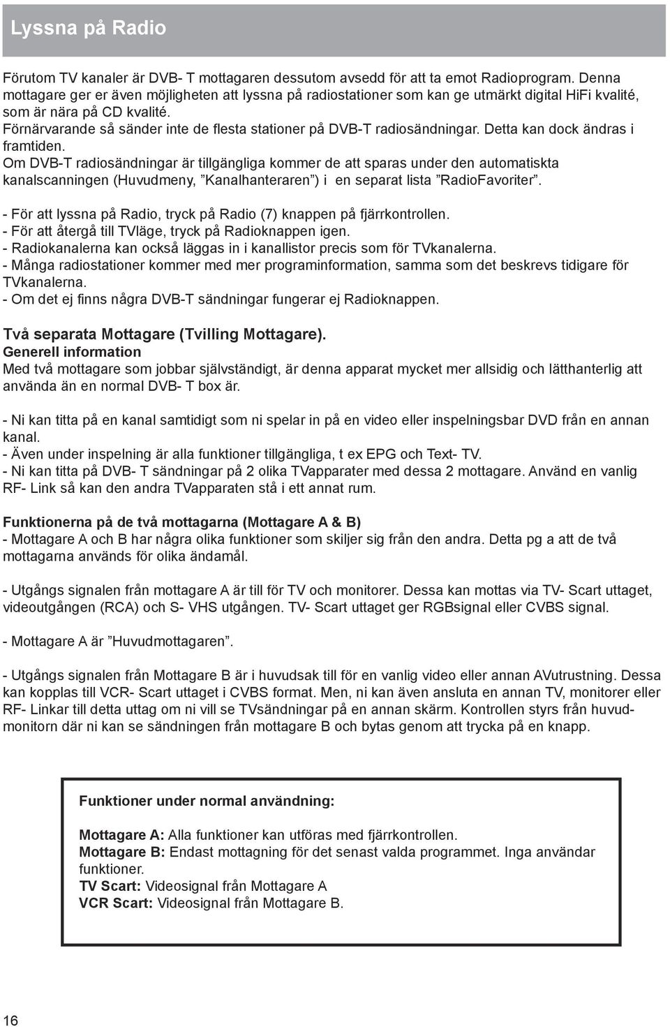 Förnärvarande så sänder inte de flesta stationer på DVB-T radiosändningar. Detta kan dock ändras i framtiden.