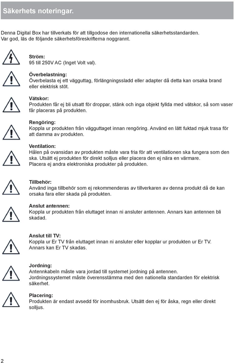 Vätskor: Produkten får ej bli utsatt för droppar, stänk och inga objekt fyllda med vätskor, så som vaser får placeras på produkten. Rengöring: Koppla ur produkten från vägguttaget innan rengöring.