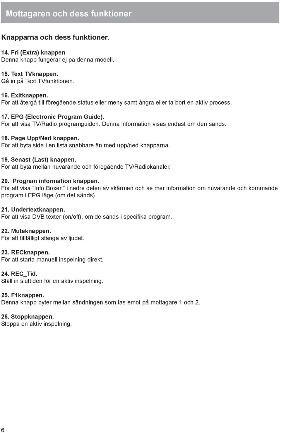 Denna information visas endast om den sänds. 18. Page Upp/Ned knappen. För att byta sida i en lista snabbare än med upp/ned knapparna. 19. Senast (Last) knappen.