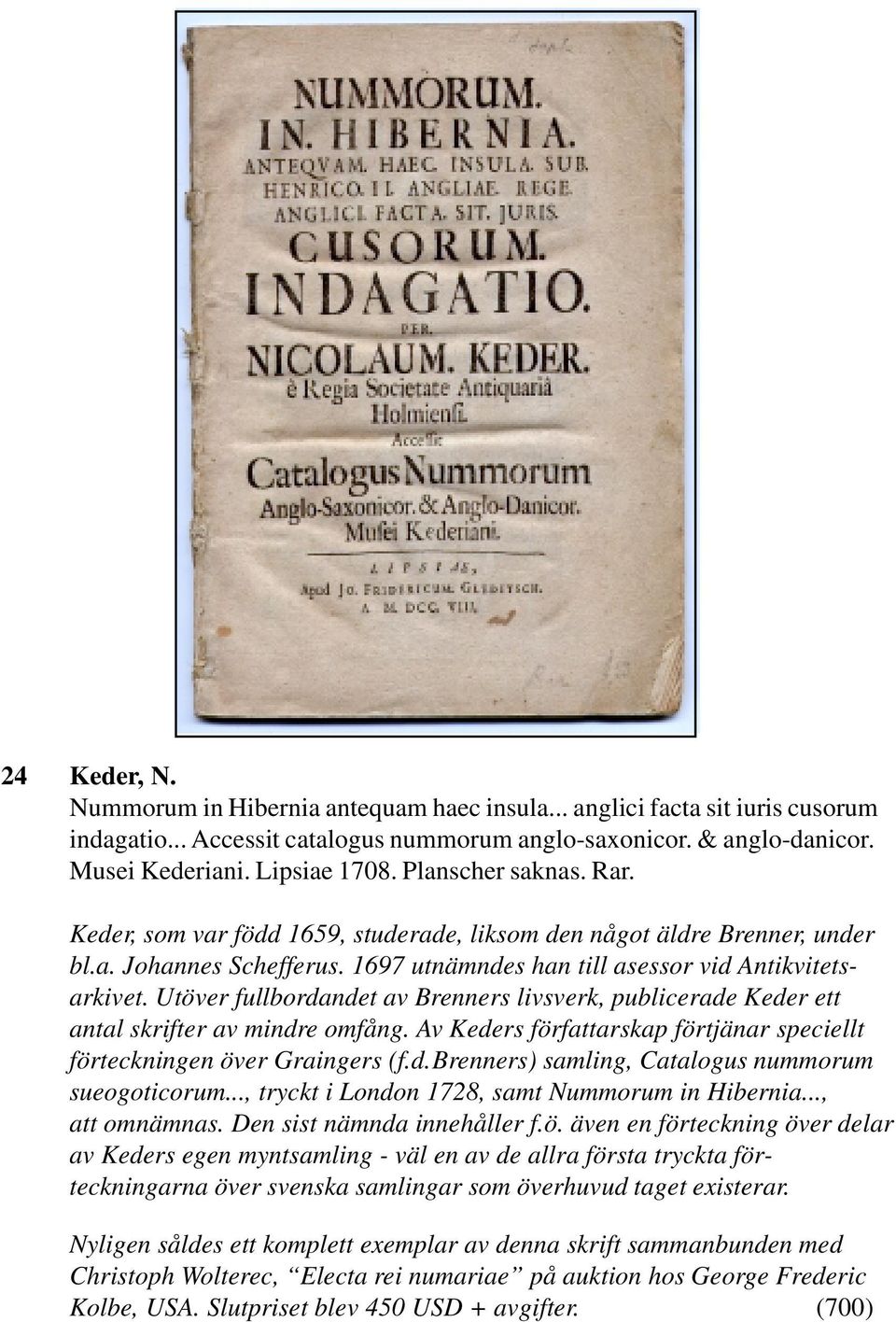 Utöver fullbordandet av Brenners livsverk, publicerade Keder ett antal skrifter av mindre omfång. Av Keders författarskap förtjänar speciellt förteckningen över Graingers (f.d.brenners) samling, Catalogus nummorum sueogoticorum.