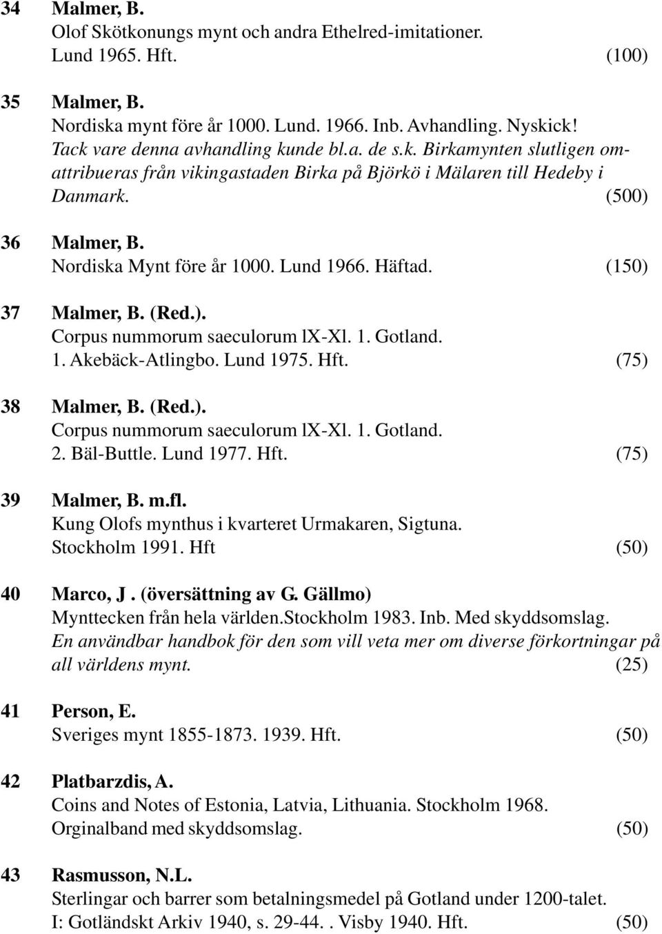Lund 1966. Häftad. (150) 37 Malmer, B. (Red.). Corpus nummorum saeculorum lx-xl. 1. Gotland. 1. Akebäck-Atlingbo. Lund 1975. Hft. (75) 38 Malmer, B. (Red.). Corpus nummorum saeculorum lx-xl. 1. Gotland. 2.