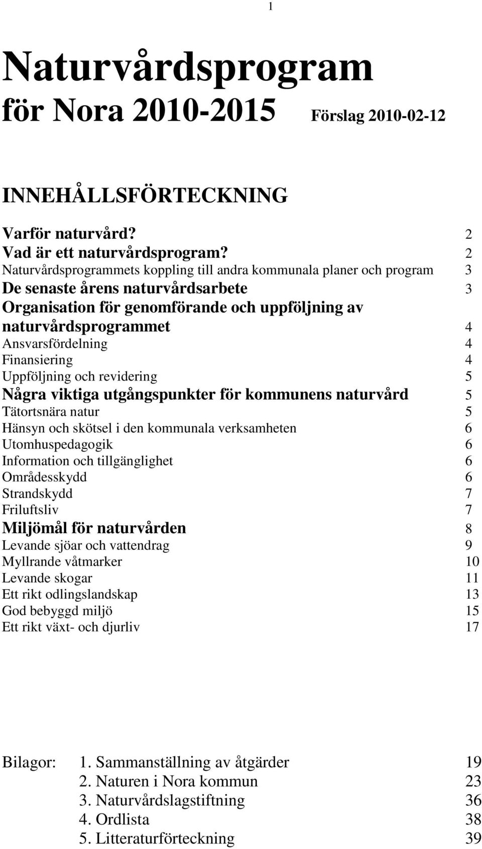 Ansvarsfördelning 4 Finansiering 4 Uppföljning och revidering 5 Några viktiga utgångspunkter för kommunens naturvård 5 Tätortsnära natur 5 Hänsyn och skötsel i den kommunala verksamheten 6
