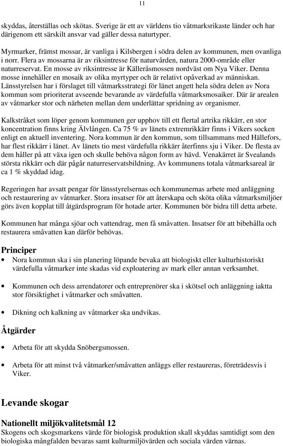 En mosse av riksintresse är Källeråsmossen nordväst om Nya Viker. Denna mosse innehåller en mosaik av olika myrtyper och är relativt opåverkad av människan.