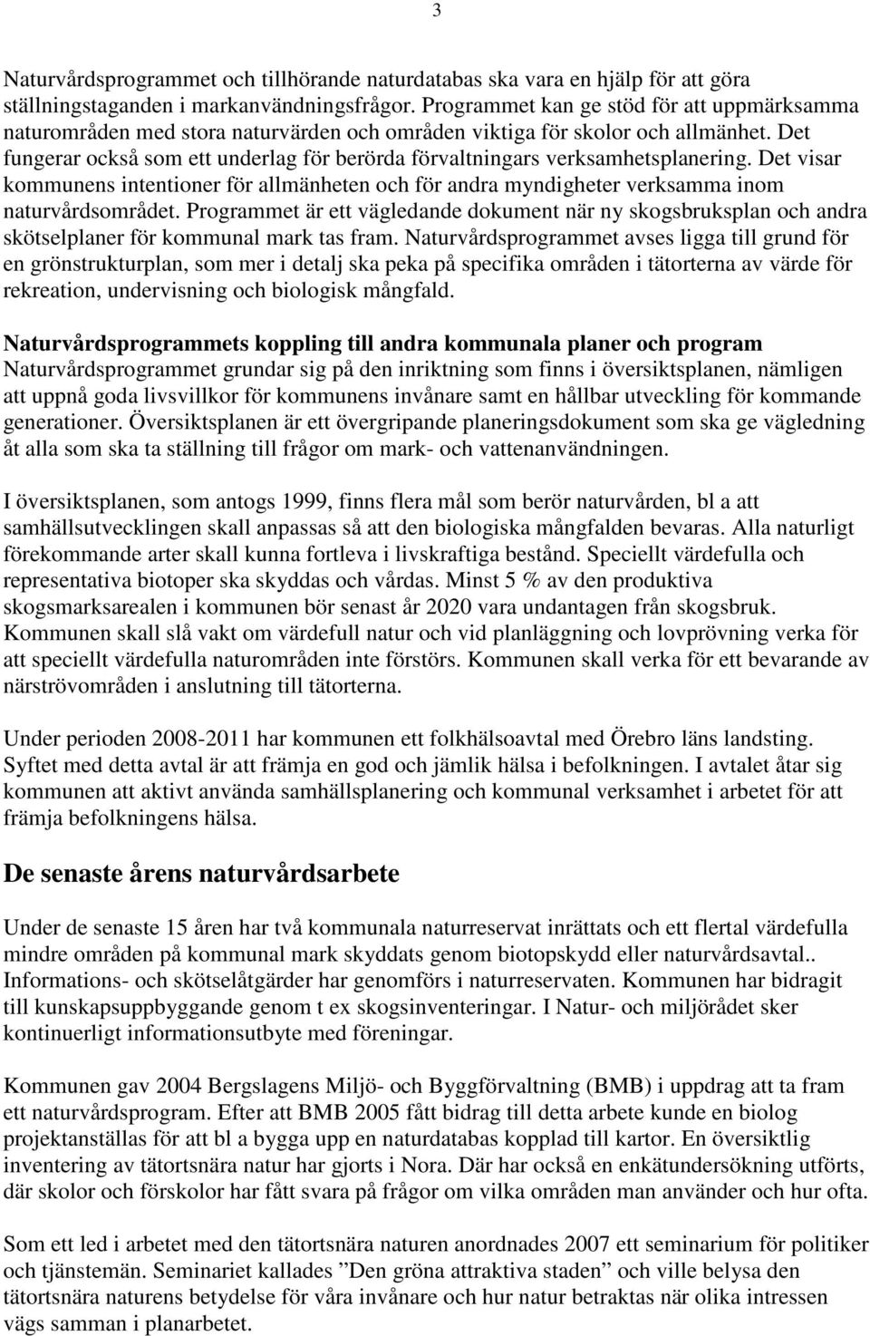 Det fungerar också som ett underlag för berörda förvaltningars verksamhetsplanering. Det visar kommunens intentioner för allmänheten och för andra myndigheter verksamma inom naturvårdsområdet.