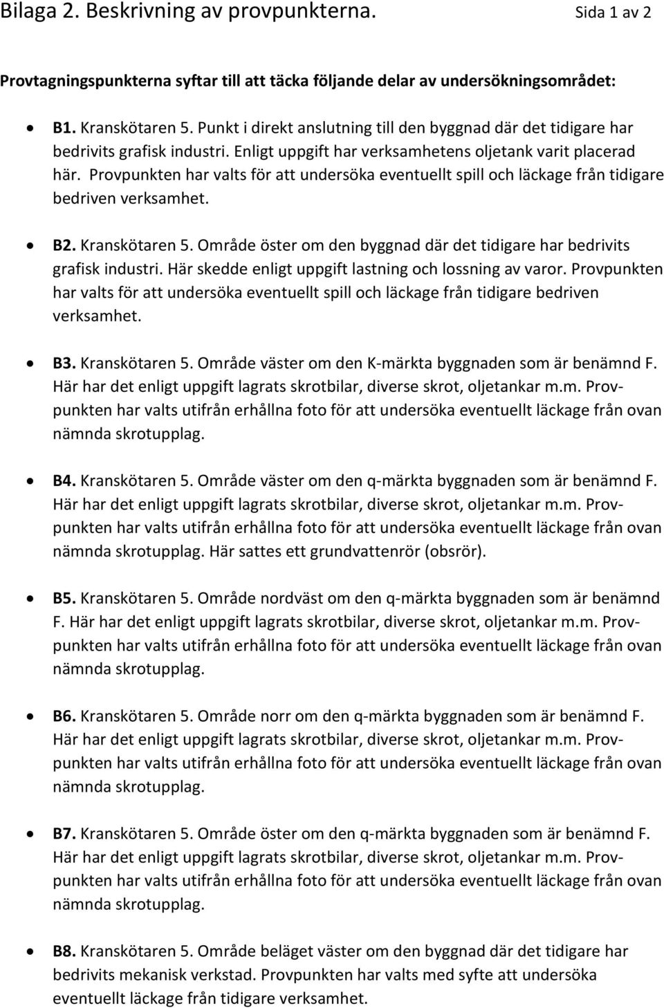 Provpunkten har valts för att undersöka eventuellt spill och läckage från tidigare bedriven verksamhet. B2. Kranskötaren 5. Område öster om den byggnad där det tidigare har bedrivits grafisk industri.