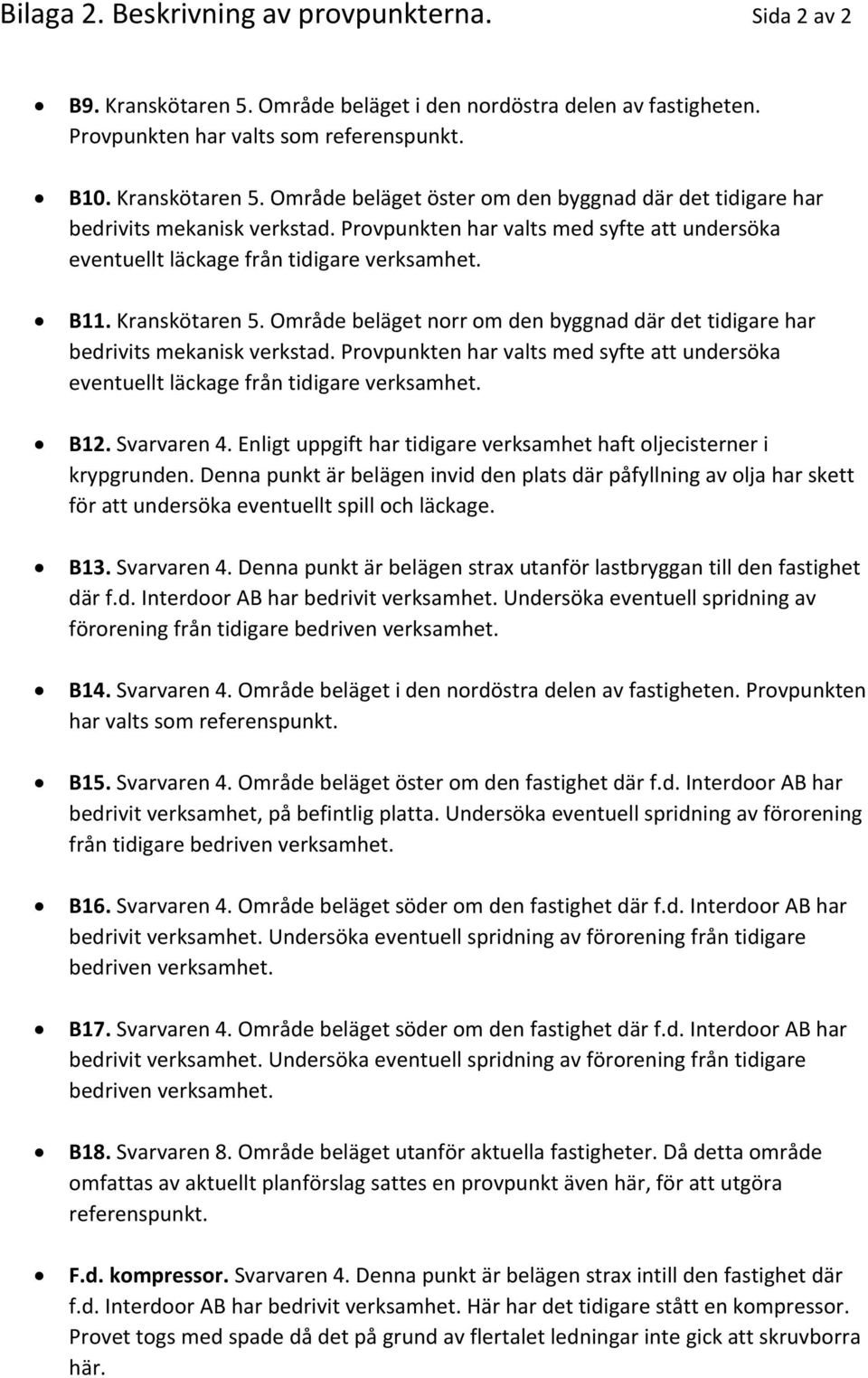 Provpunkten har valts med syfte att undersöka eventuellt läckage från tidigare verksamhet. B12. Svarvaren 4. Enligt uppgift har tidigare verksamhet haft oljecisterner i krypgrunden.